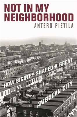 Not in My Neighborhood: How Bigotry Shaped a Great American City by Pietila, Antero