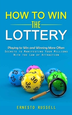 How to Win the Lottery: Playing to Win and Winning More Often (Secrets to Manifesting Your Millions With the Law of Attraction) by Russell, Ernesto