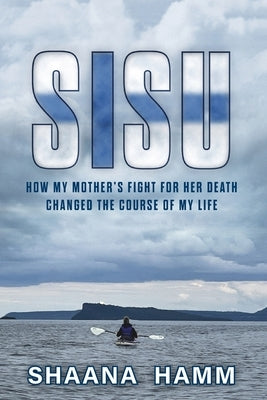 Sisu: How My Mother's Fight For Her Death Changed the Course of My Life by Hamm, Shaana