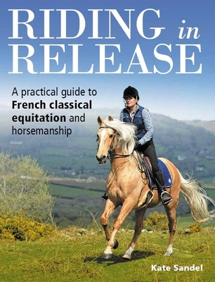 Riding in Release: A Practical Guide to French Classical Equitation and Horsemanship by del Sandel, Kate