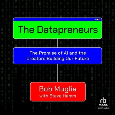 The Datapreneurs: The Promise of AI and the Creators Building Our Future by Muglia, Bob