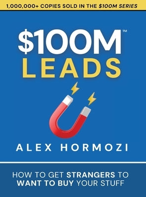 $100M Leads: How to Get Strangers To Want To Buy Your Stuff by Hormozi, Alex