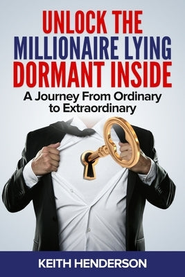 Unlock The Millionaire Lying Dormant Inside: A Mindset Journey from Ordinary to Extraordinary by Henderson, Keith