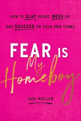 Fear Is My Homeboy: How to Slay Doubt, Boss Up, and Succeed on Your Own Terms by Holler, Judi