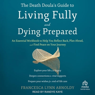 The Death Doula's Guide to Living Fully and Dying Prepared: An Essential Workbook to Help You Reflect Back, Plan Ahead, and Find Peace on Your Journey by Arnoldy, Francesca Lynn