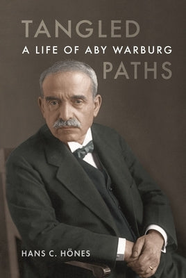 Tangled Paths: A Life of Aby Warburg by H&#246;nes, Hans C.