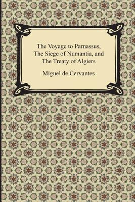 The Voyage to Parnassus, the Siege of Numantia, and the Treaty of Algiers by Cervantes, Miguel De