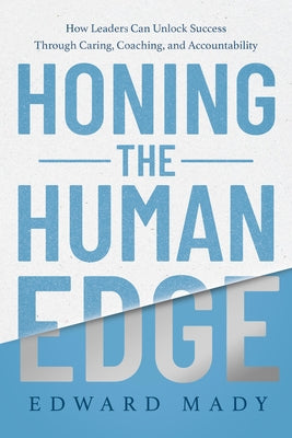 Honing the Human Edge: How Leaders Can Unlock Success Through Caring, Coaching, and Accountability by Mady, Edward