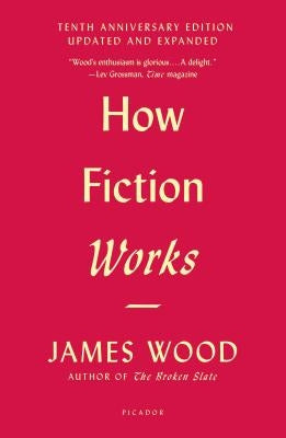 How Fiction Works: (Tenth Anniversary Edition) Updated and Expanded by Wood, James