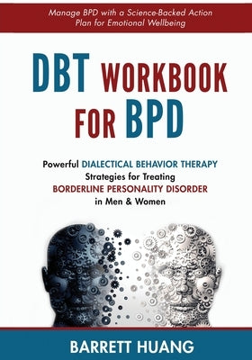 DBT Workbook For BPD: Powerful Dialectical Behavior Therapy Strategies for Treating Borderline Personality Disorder in Men & Women Manage BPD with a S by Huang, Barrett