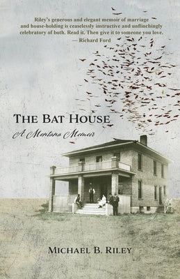 The Bat House: A Montana Memoir by Riley, Michael B.