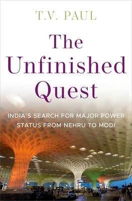 The Unfinished Quest: India's Search for Major Power Status from Nehru to Modi by Paul, T. V.