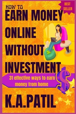 How to Earn Money Online Without Investment: 31 effective ways to earn money from home.. by Patil, K. a.