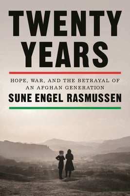 Twenty Years: Hope, War, and the Betrayal of an Afghan Generation by Rasmussen, Sune Engel