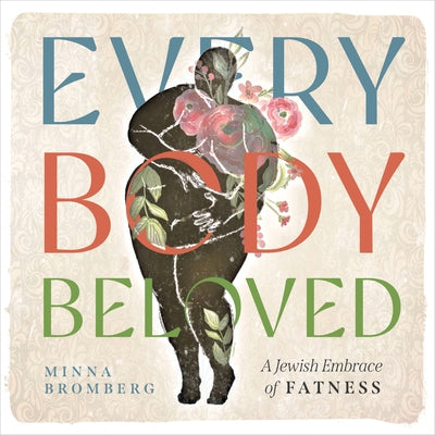 Every Body Beloved: A Jewish Embrace of Fatness by Bromberg, Minna
