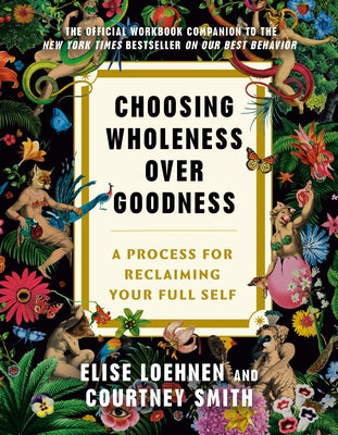Choosing Wholeness Over Goodness: A Process for Reclaiming Your Full Self by Loehnen, Elise