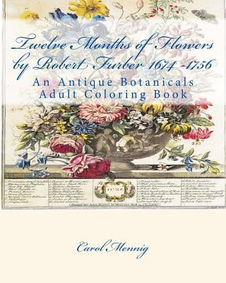 Twelve Months of Flowers by Robert Furber 1674 -1756: An Antique Botanicals Adult Coloring Book by Mennig, Carol