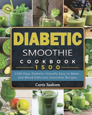 Diabetic Smoothie Cookbook1500: 1500 Days Diabetic Friendly Easy to Make and Blend Delicious Smoothie Recipes by Sanborn, Curtis