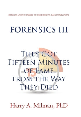 Forensics III: They Got Fifteen Minutes of Fame from the Way They Died by Milman, Harry A.