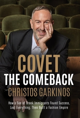 Covet the Comeback: How a Son of Greek Immigrants Found Success, Lost Everything, Then Built a Fashion Empire by Garkinos, Christos