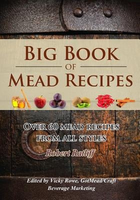 Big Book of Mead Recipes: Over 60 Recipes from Every Mead Style by Ratliff, Robert D.