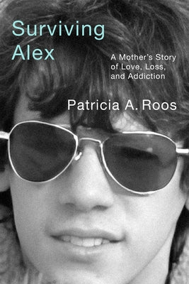 Surviving Alex: A Mother's Story of Love, Loss, and Addiction by Roos, Patricia A.