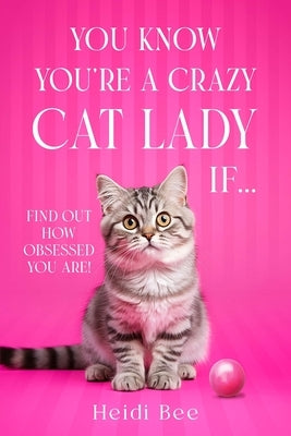 You Know You're A Crazy Cat Lady If...: Find out how obsessed you are! by Bee, Heidi
