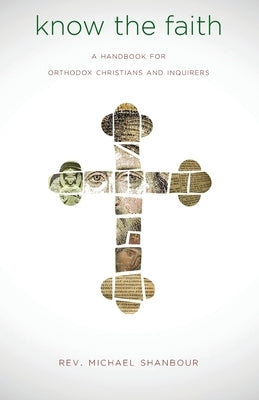 Know the Faith: A Handbook for Orthodox Christians and Inquirers by Shanbour, Michael