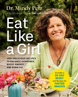 Eat Like a Girl: 100+ Delicious Recipes to Balance Hormones, Boost Energy, and Burn Fat by Pelz, Mindy