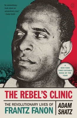 The Rebel's Clinic: The Revolutionary Lives of Frantz Fanon by Shatz, Adam