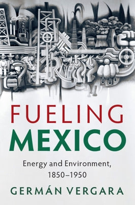 Fueling Mexico: Energy and Environment, 1850-1950 by Vergara, Germ&#225;n