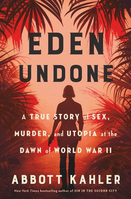 Eden Undone: A True Story of Sex, Murder, and Utopia at the Dawn of World War II by Kahler, Abbott