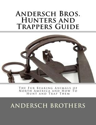 Andersch Bros. Hunters and Trappers Guide: The Fur Bearing Animals of North America and How To Hunt and Trap Them by Chambers, Roger