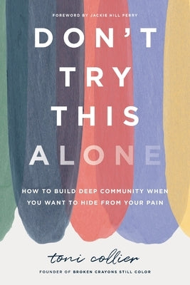 Don't Try This Alone: How to Build Deep Community When You Want to Hide from Your Pain by Collier, Toni