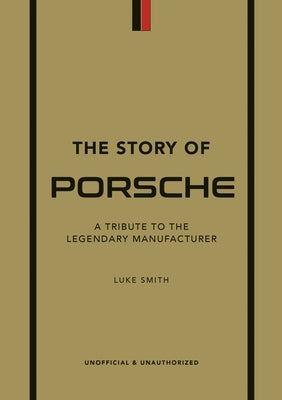 The Story of Porsche: A Tribute to the Legendary Manufacturer by Smith, Luke