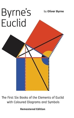 Byrne's Euclid: The First Six Books of the Elements of Euclid with Coloured Diagrams by Byrne, Oliver