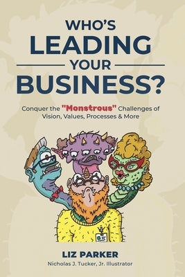 Who's Leading Your Business?: Conquer the "Monstrous" Challenges of Vision, Values, Processes & More by Parker, Elizabeth (Liz) R.