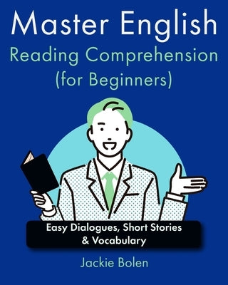 Master English Reading Comprehension (for Beginners): Easy Dialogues, Short Stories & Vocabulary by Bolen, Jackie