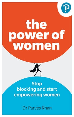 The Power of Women: Stop Blocking and Start Empowering Women at Work by Khan, Parves