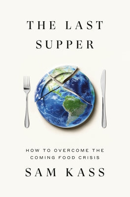 The Last Supper: How to Overcome the Coming Food Crisis by Kass, Sam