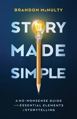 Story Made Simple: A No-Nonsense Guide to the Essential Elements of Storytelling by McNulty, Brandon