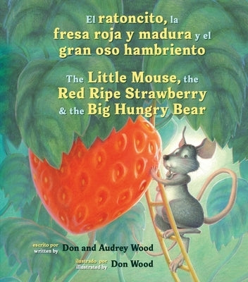 El Ratoncito, La Fresa Roja Y Madura Y El Gran Oso Hambriento: Spanish/English the Little Mouse, the Red Ripe Strawberry, and the Big Hungry Bear by Wood, Audrey
