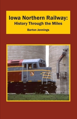 Iowa Northern Railway: History Through the Miles by Jennings, Barton