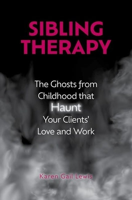 Sibling Therapy: The Ghosts from Childhood That Haunt Your Clients' Love and Work by Lewis, Karen Gail