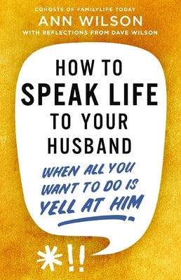 How to Speak Life to Your Husband: When All You Want to Do Is Yell at Him by Wilson, Ann