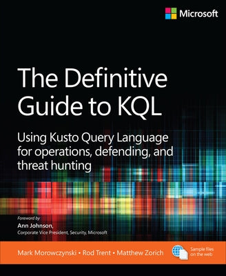 The Definitive Guide to KQL: Using Kusto Query Language for Operations, Defending, and Threat Hunting by Morowczynski, Mark