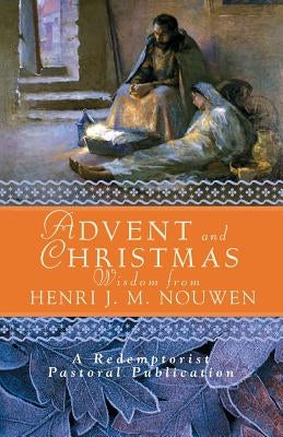 Advent and Christmas Wisdom from Henri J. M. Nouwen: Daily Scripture and Prayers Together with Nouwen's Own Words by Mudd, John