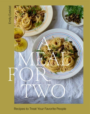 A Meal for Two: Recipes to Treat Your Favorite People by Ezekiel, Emily