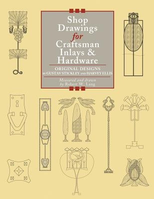 Shop Drawings for Craftsman Inlays & Hardware: Original Designs by Gustav Stickley and Harvey Ellis by Lang, Robert W.