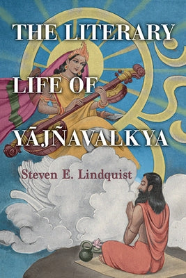 The Literary Life of Y&#257;jñavalkya by Lindquist, Steven E.